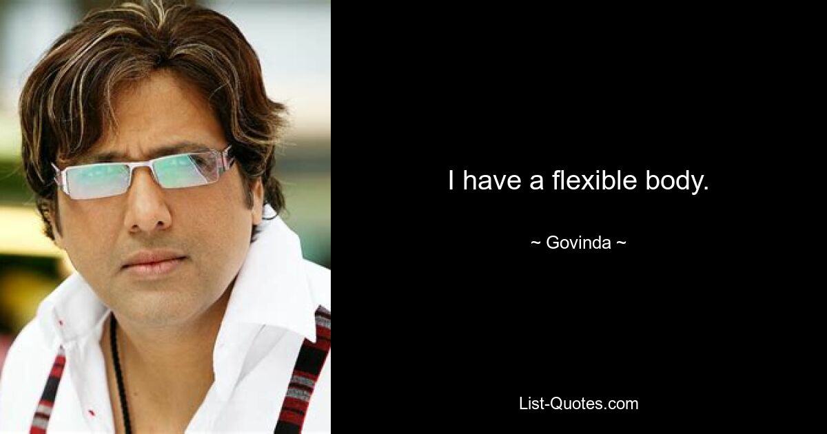 I have a flexible body. — © Govinda