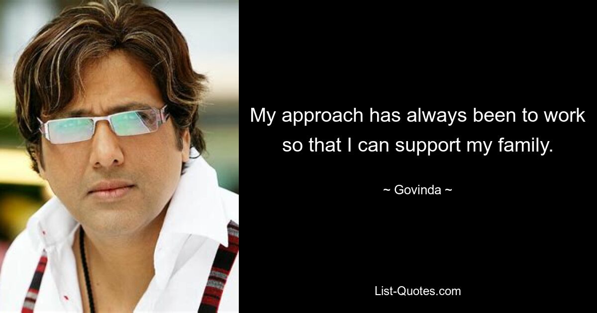 My approach has always been to work so that I can support my family. — © Govinda