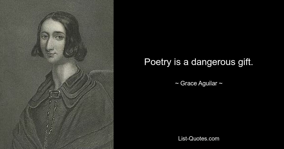 Poetry is a dangerous gift. — © Grace Aguilar