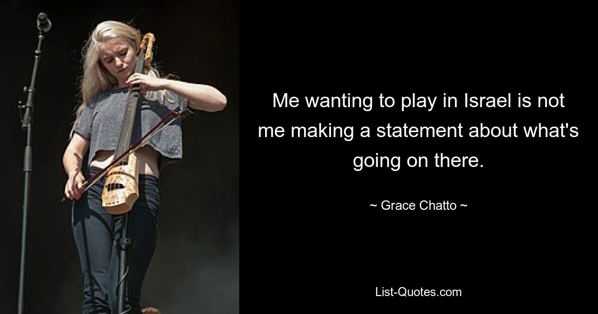 Me wanting to play in Israel is not me making a statement about what's going on there. — © Grace Chatto