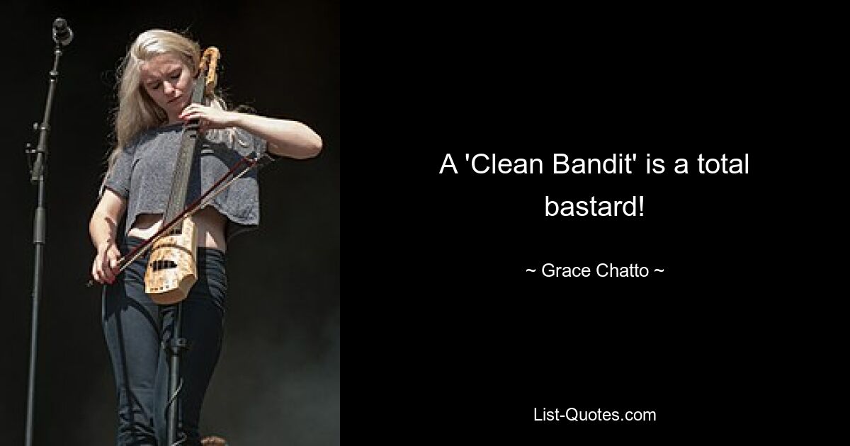 A 'Clean Bandit' is a total bastard! — © Grace Chatto