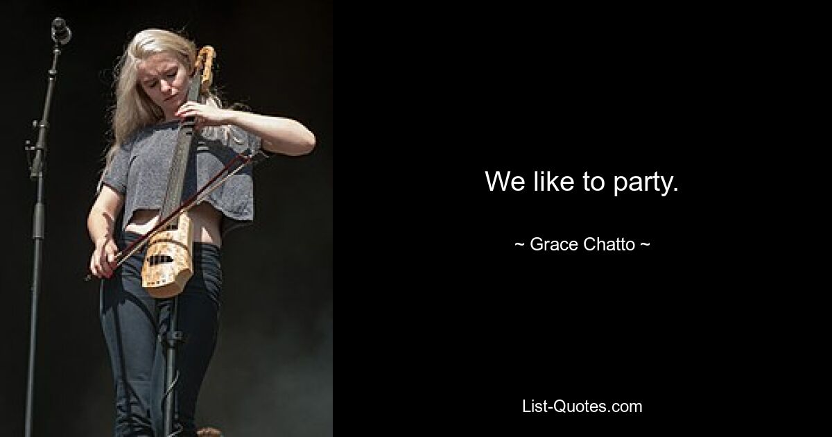 We like to party. — © Grace Chatto