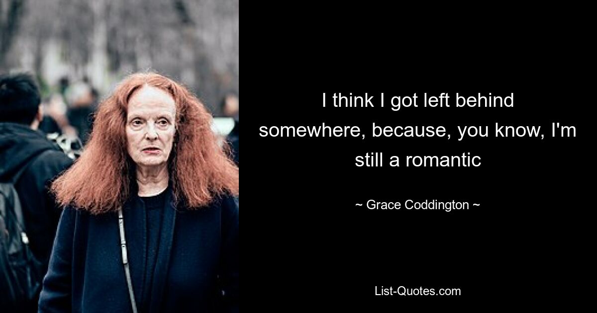 I think I got left behind somewhere, because, you know, I'm still a romantic — © Grace Coddington