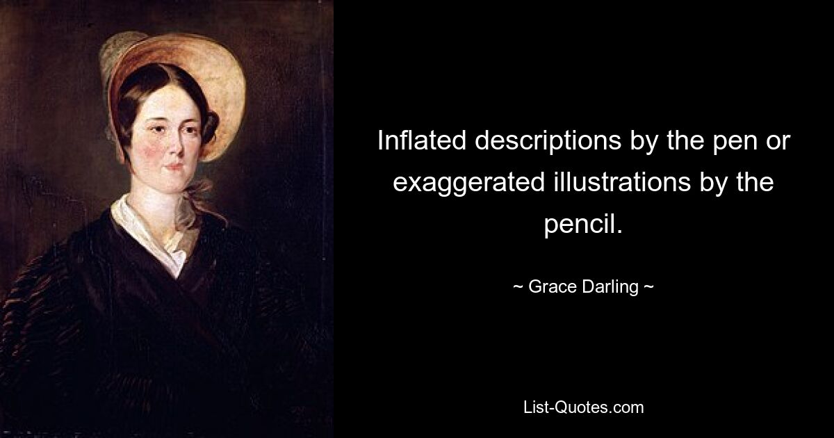 Inflated descriptions by the pen or exaggerated illustrations by the pencil. — © Grace Darling