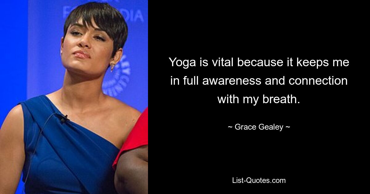 Yoga is vital because it keeps me in full awareness and connection with my breath. — © Grace Gealey