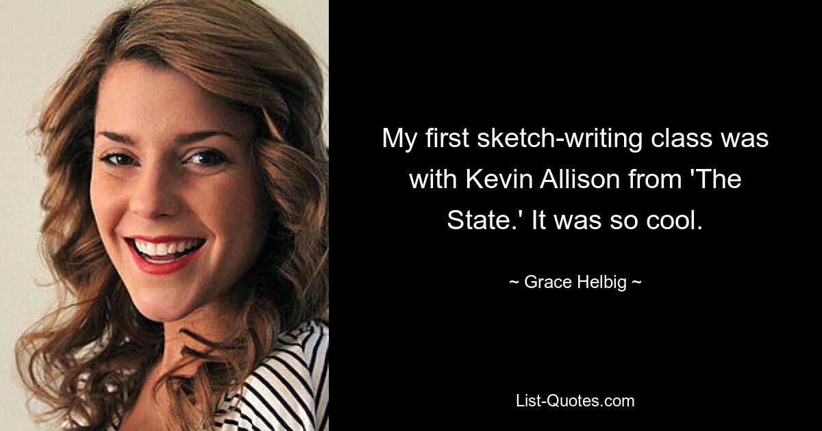 My first sketch-writing class was with Kevin Allison from 'The State.' It was so cool. — © Grace Helbig