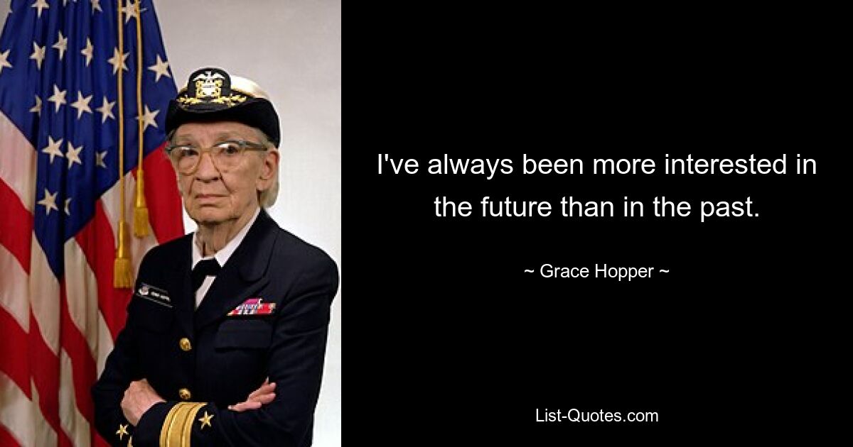 I've always been more interested in the future than in the past. — © Grace Hopper