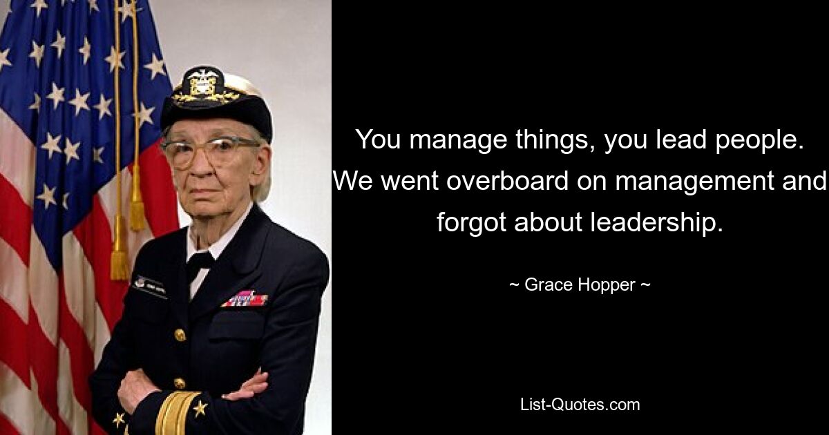 You manage things, you lead people. We went overboard on management and forgot about leadership. — © Grace Hopper