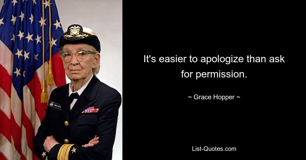 It's easier to apologize than ask for permission. — © Grace Hopper