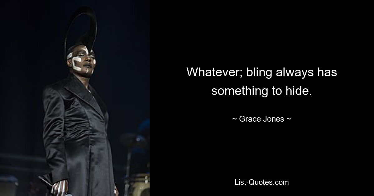 Whatever; bling always has something to hide. — © Grace Jones