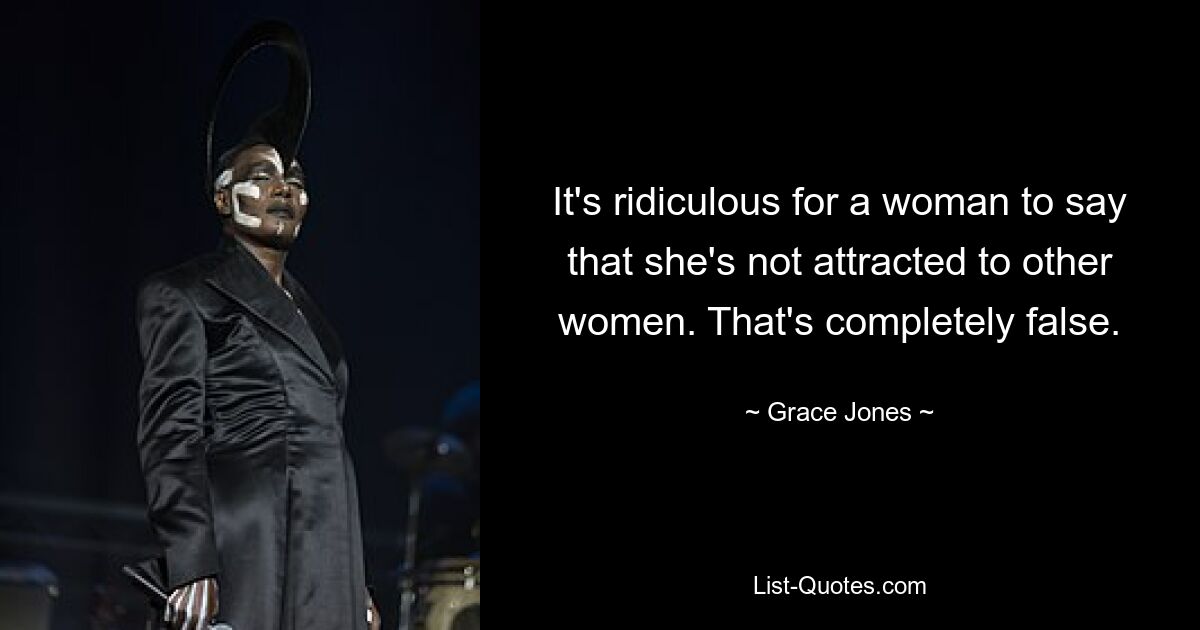 It's ridiculous for a woman to say that she's not attracted to other women. That's completely false. — © Grace Jones