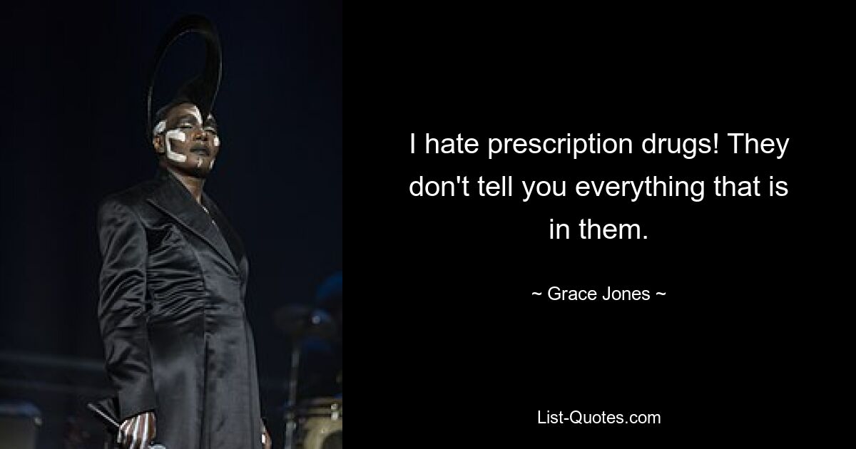 I hate prescription drugs! They don't tell you everything that is in them. — © Grace Jones