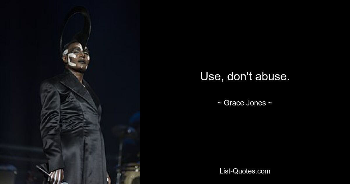 Use, don't abuse. — © Grace Jones