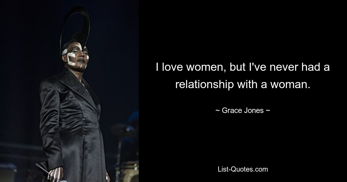 I love women, but I've never had a relationship with a woman. — © Grace Jones