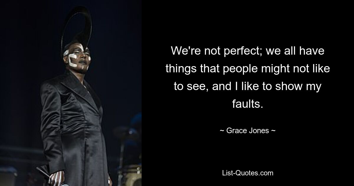 We're not perfect; we all have things that people might not like to see, and I like to show my faults. — © Grace Jones