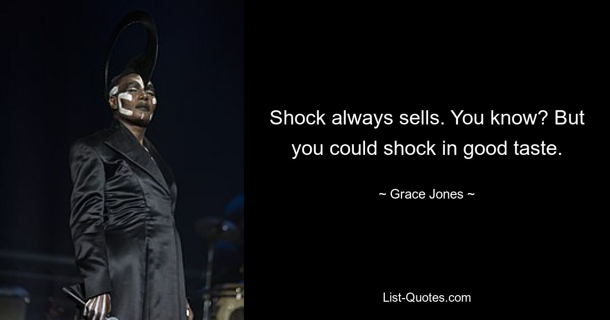 Shock always sells. You know? But you could shock in good taste. — © Grace Jones