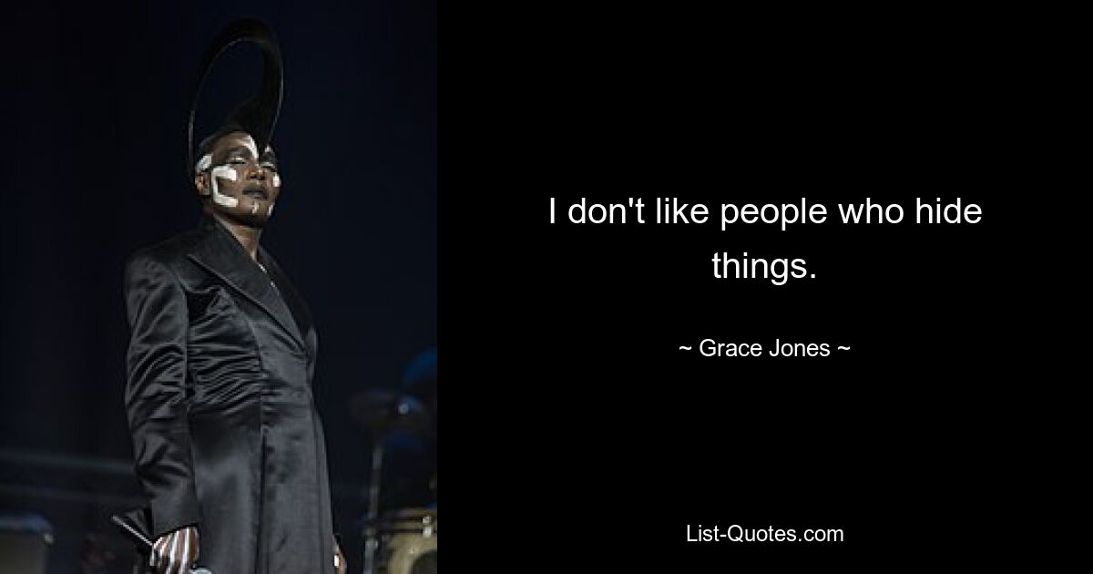 I don't like people who hide things. — © Grace Jones