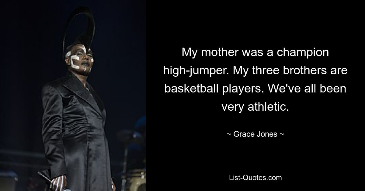 My mother was a champion high-jumper. My three brothers are basketball players. We've all been very athletic. — © Grace Jones