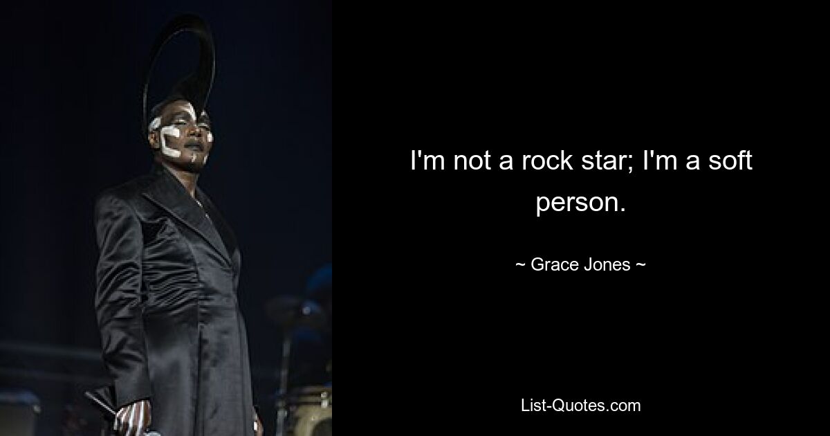 I'm not a rock star; I'm a soft person. — © Grace Jones