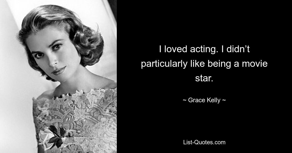 I loved acting. I didn’t particularly like being a movie star. — © Grace Kelly