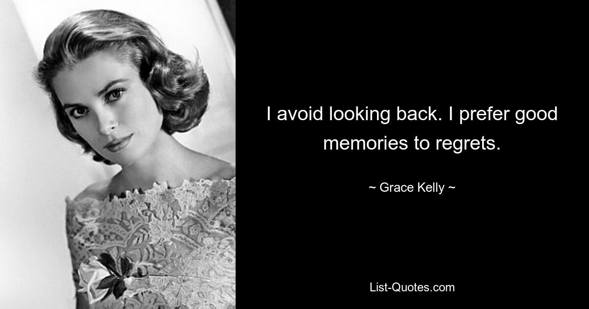 I avoid looking back. I prefer good memories to regrets. — © Grace Kelly