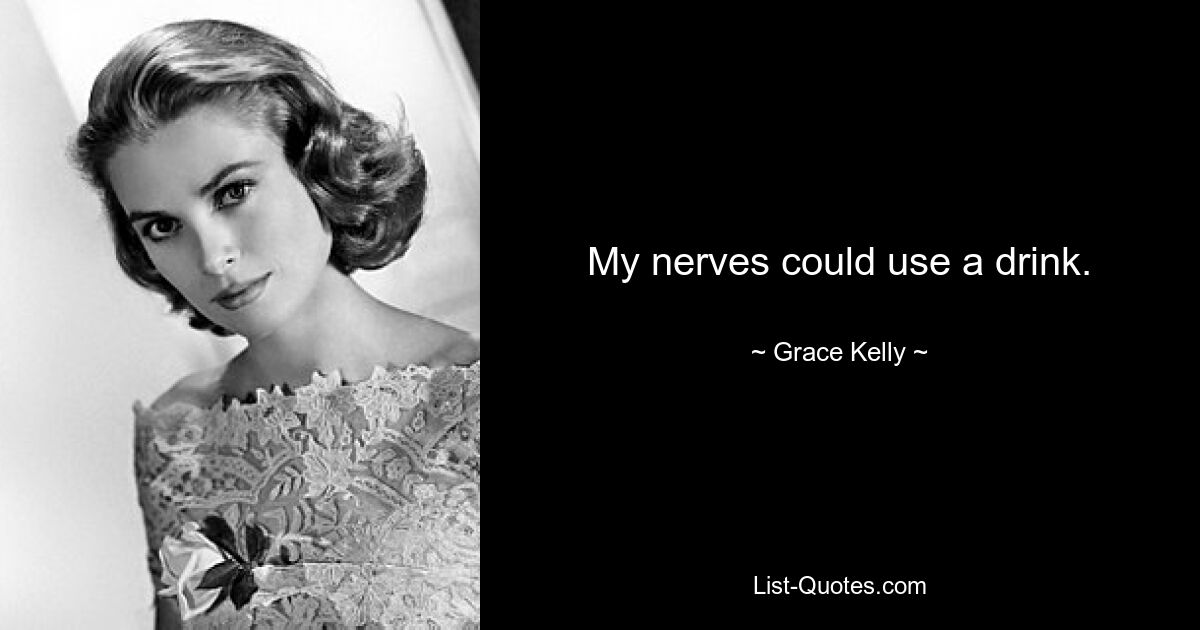 My nerves could use a drink. — © Grace Kelly