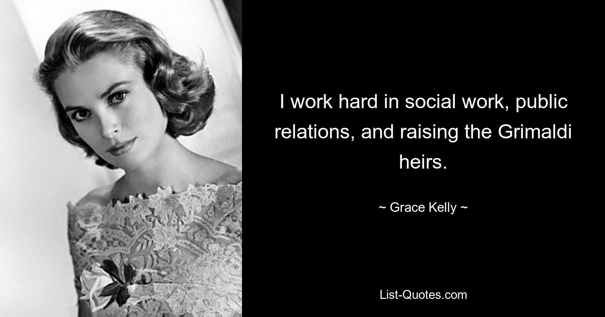 I work hard in social work, public relations, and raising the Grimaldi heirs. — © Grace Kelly