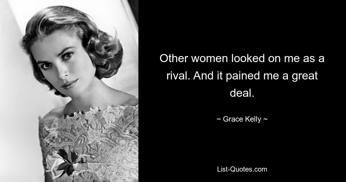 Andere Frauen betrachteten mich als Rivalin. Und es hat mir große Schmerzen bereitet. — © Grace Kelly