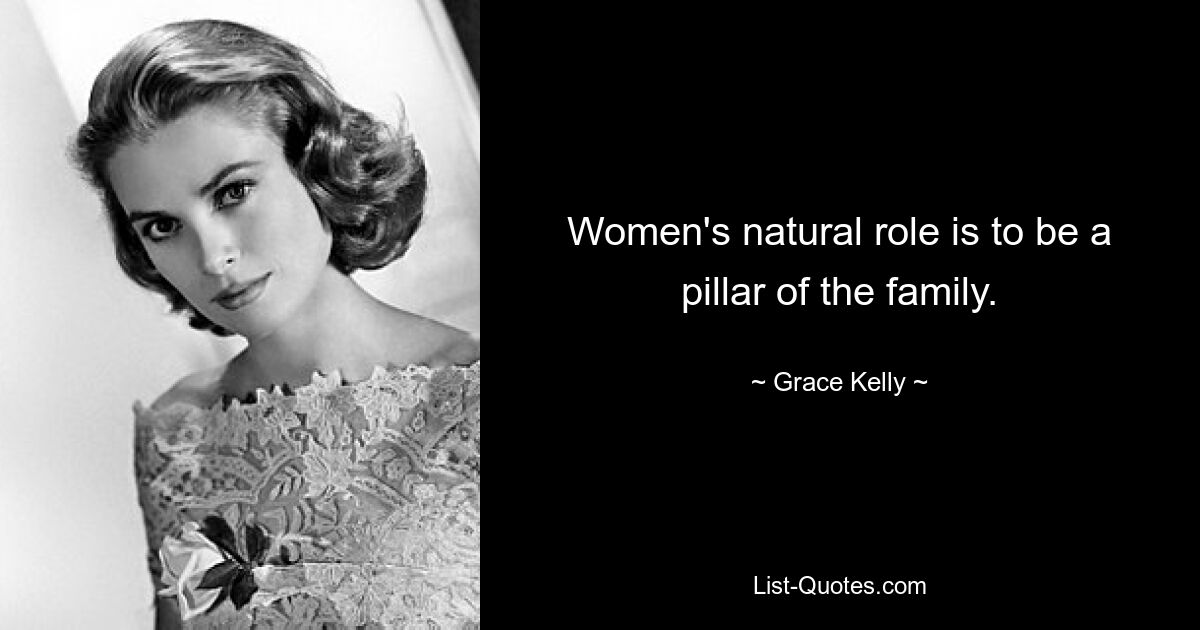 Women's natural role is to be a pillar of the family. — © Grace Kelly