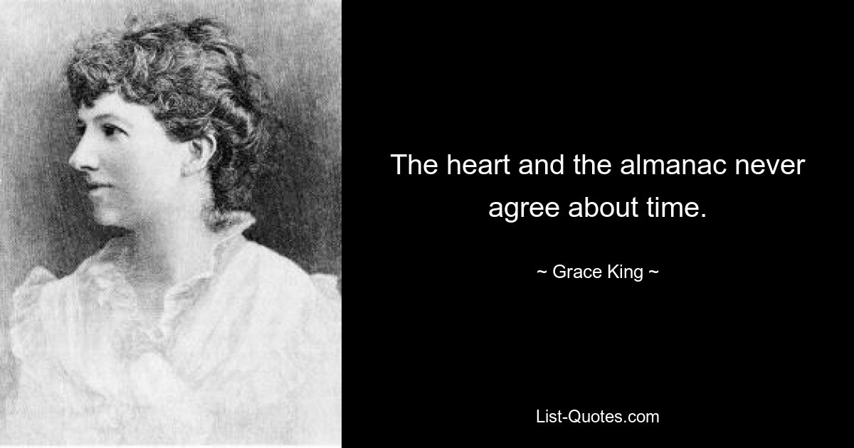 The heart and the almanac never agree about time. — © Grace King