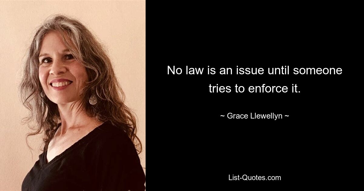 No law is an issue until someone tries to enforce it. — © Grace Llewellyn