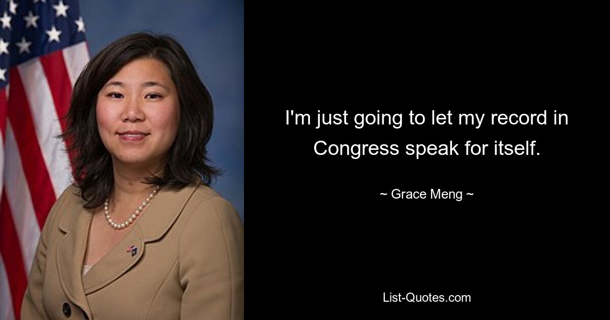 I'm just going to let my record in Congress speak for itself. — © Grace Meng