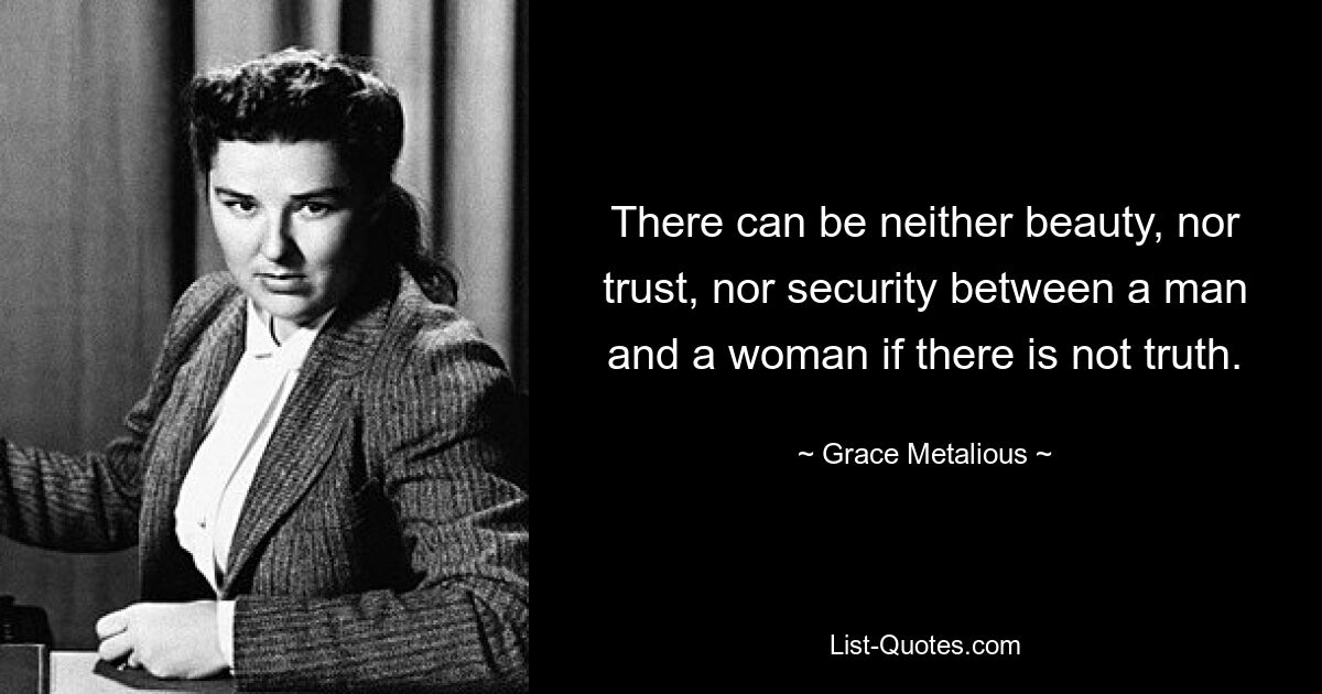 There can be neither beauty, nor trust, nor security between a man and a woman if there is not truth. — © Grace Metalious