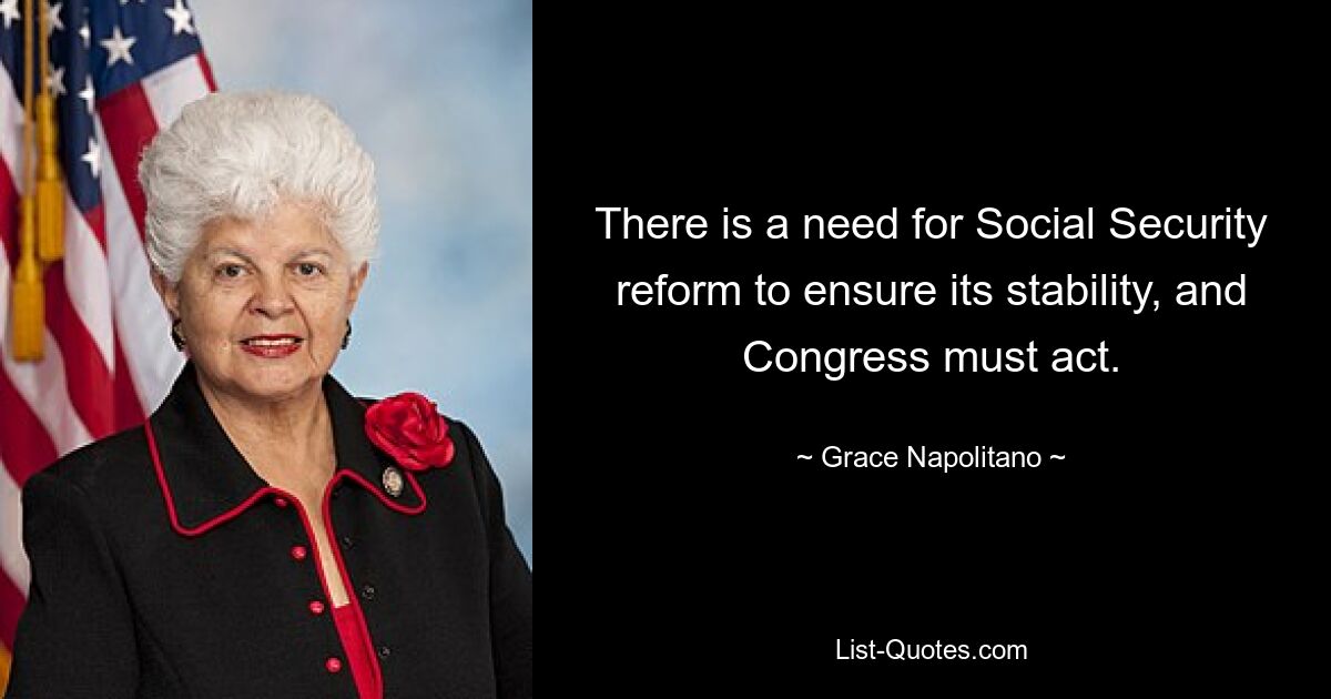 There is a need for Social Security reform to ensure its stability, and Congress must act. — © Grace Napolitano