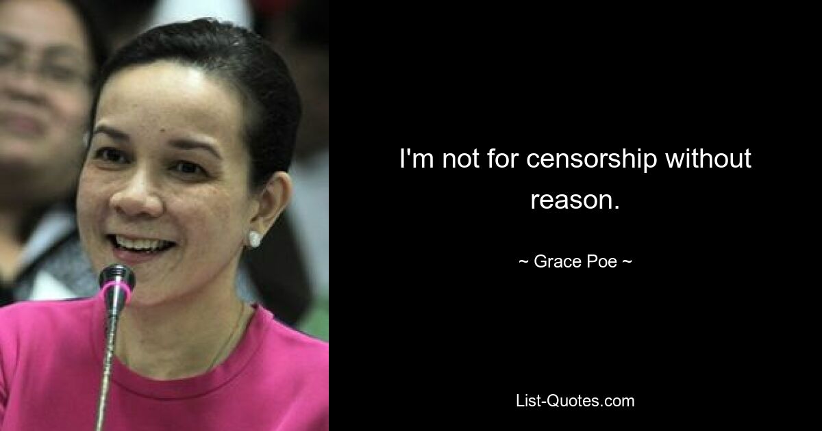 I'm not for censorship without reason. — © Grace Poe