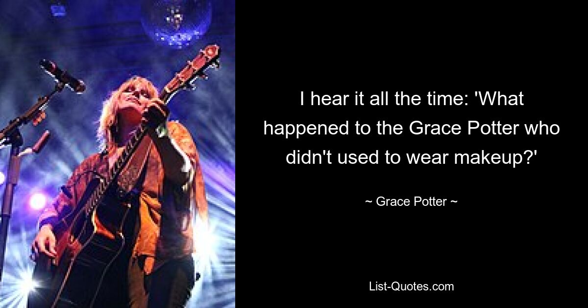 I hear it all the time: 'What happened to the Grace Potter who didn't used to wear makeup?' — © Grace Potter