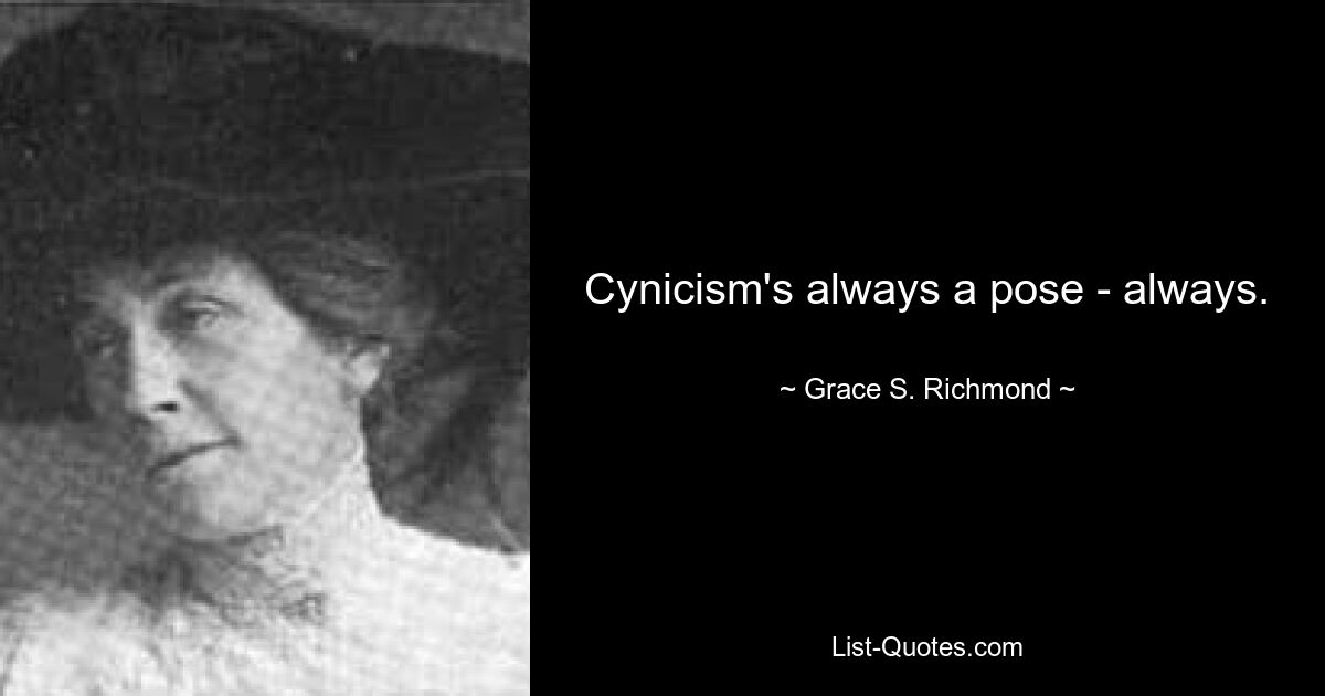 Cynicism's always a pose - always. — © Grace S. Richmond