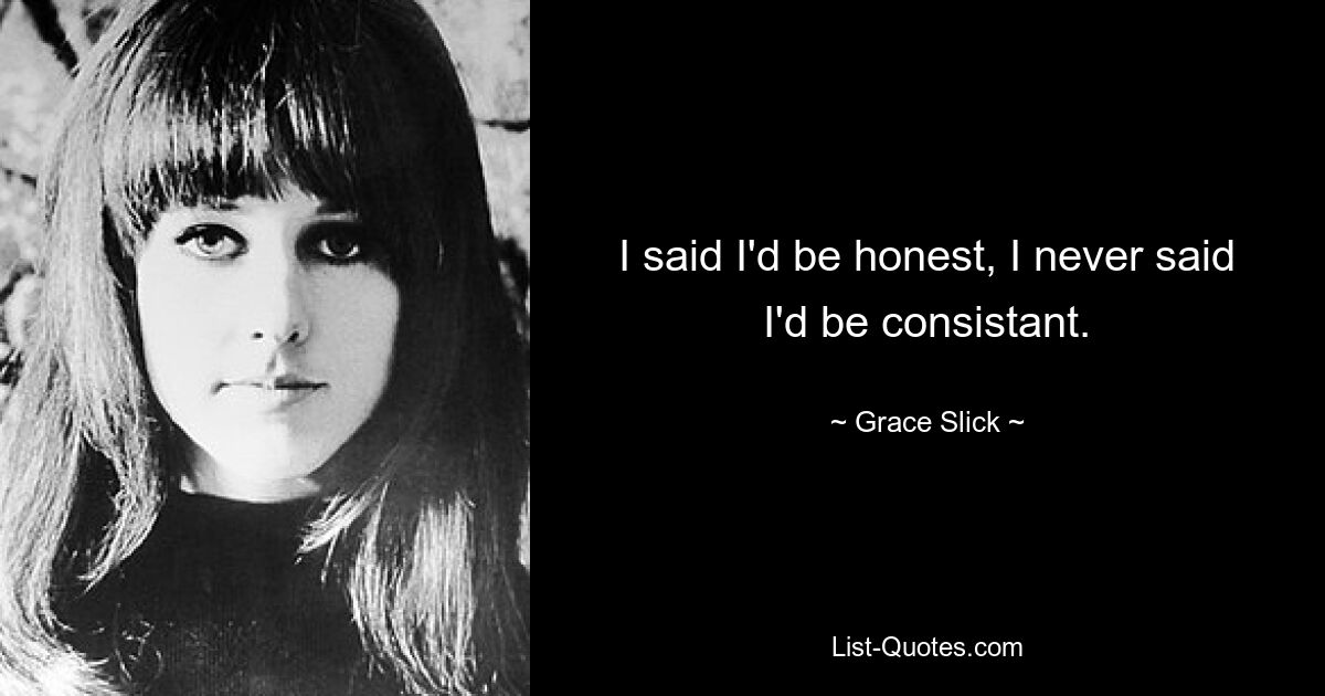 I said I'd be honest, I never said I'd be consistant. — © Grace Slick