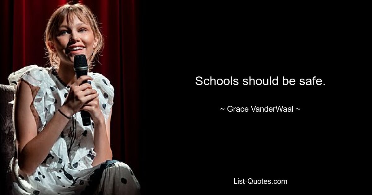 Schools should be safe. — © Grace VanderWaal