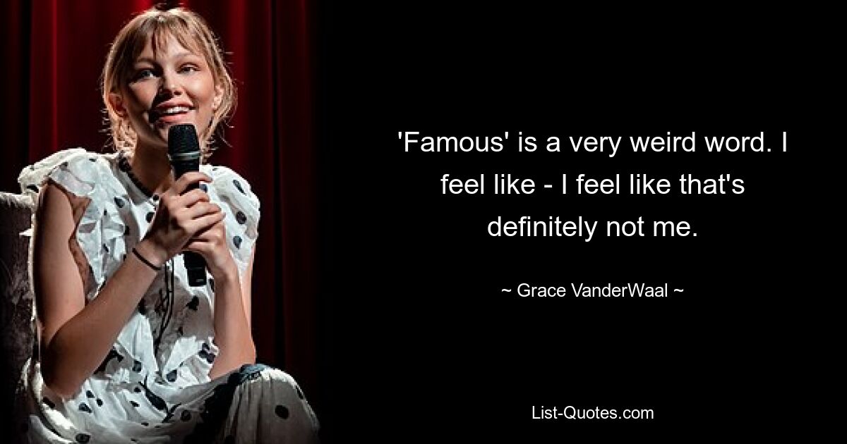 'Famous' is a very weird word. I feel like - I feel like that's definitely not me. — © Grace VanderWaal