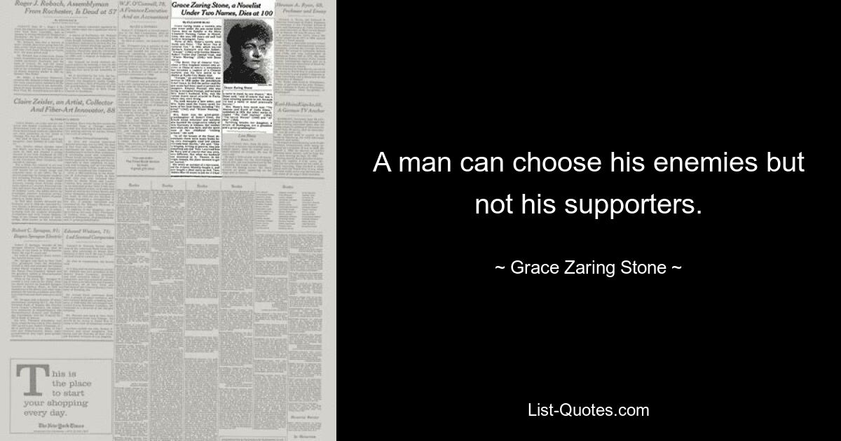 A man can choose his enemies but not his supporters. — © Grace Zaring Stone