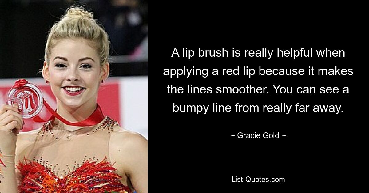 A lip brush is really helpful when applying a red lip because it makes the lines smoother. You can see a bumpy line from really far away. — © Gracie Gold