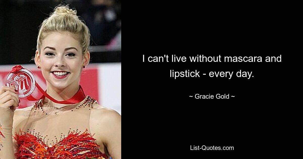 I can't live without mascara and lipstick - every day. — © Gracie Gold