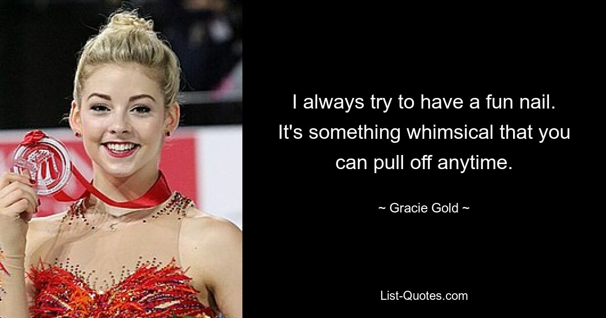 I always try to have a fun nail. It's something whimsical that you can pull off anytime. — © Gracie Gold