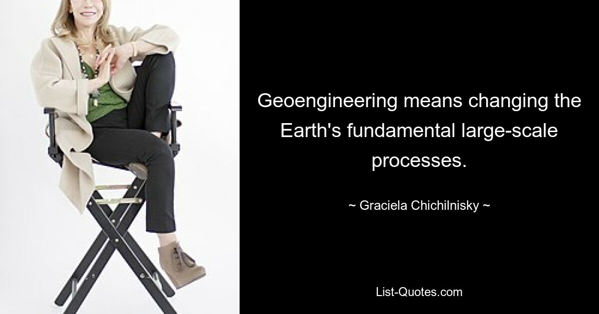 Geoengineering means changing the Earth's fundamental large-scale processes. — © Graciela Chichilnisky