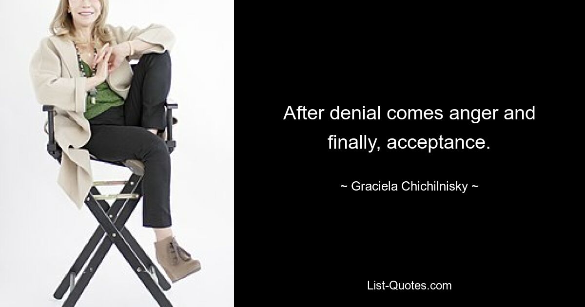 After denial comes anger and finally, acceptance. — © Graciela Chichilnisky