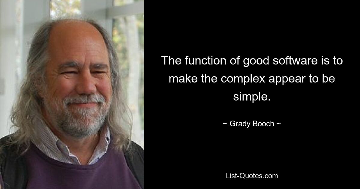 The function of good software is to make the complex appear to be simple. — © Grady Booch