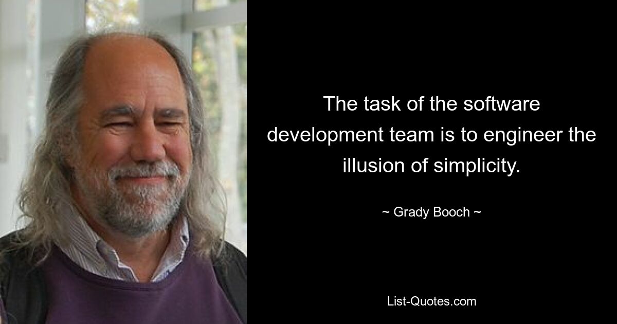 The task of the software development team is to engineer the illusion of simplicity. — © Grady Booch