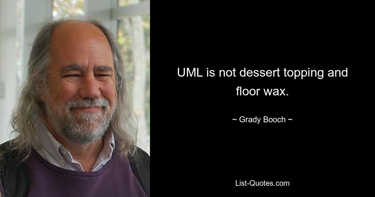 UML is not dessert topping and floor wax. — © Grady Booch