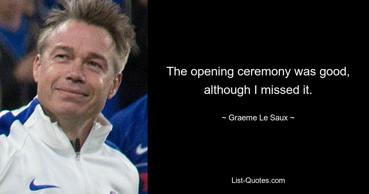 The opening ceremony was good, although I missed it. — © Graeme Le Saux